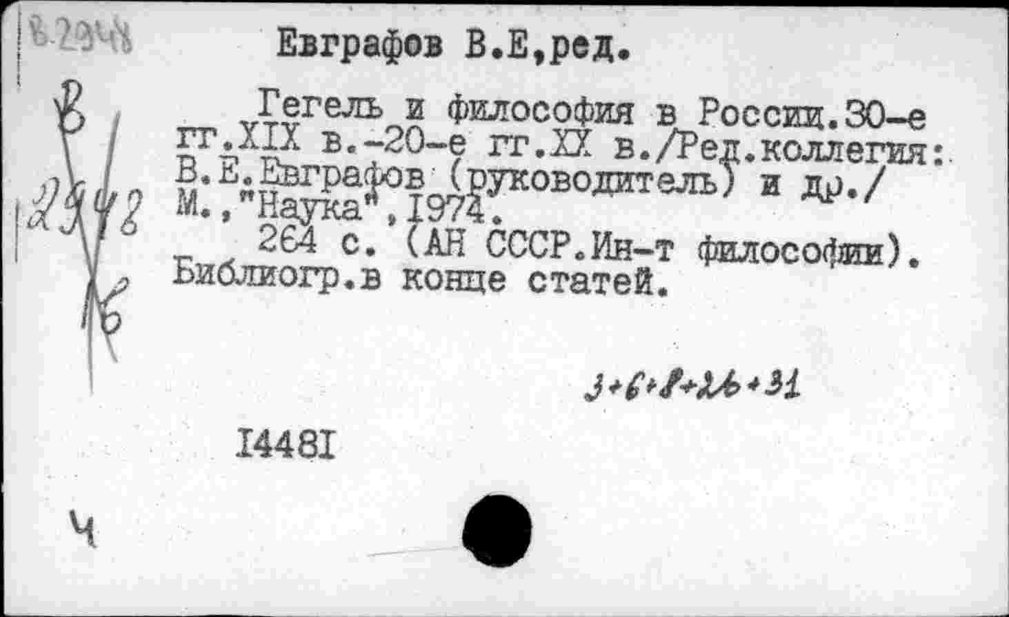 ﻿
Евграфов В.Е,ред.
Гегель и философия в России.30-е гТдХП в.-20-е гг.ХК в./Ред. коллегия:. М:гН^^197?ГОВОЛИТеЛьУ и ы,/
204 с. (АН СССР.Ин-т философии). Библиогр.в конце статей.

14481